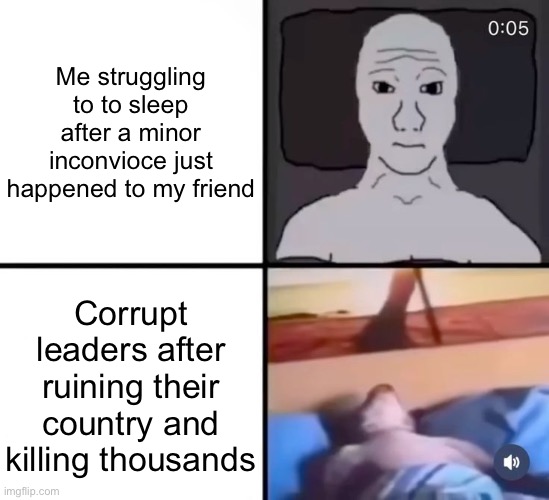 Me struggling to to sleep after a minor inconvioce just happened to my friend; Corrupt leaders after ruining their country and killing thousands | made w/ Imgflip meme maker