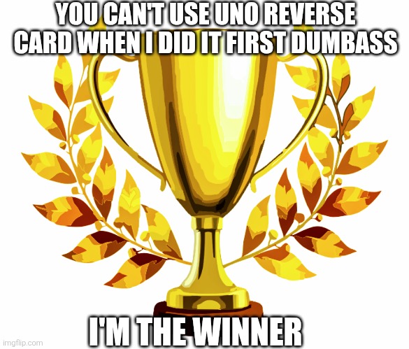 YOU CAN'T USE UNO REVERSE CARD WHEN I DID IT FIRST DUMBASS I'M THE WINNER | image tagged in you win | made w/ Imgflip meme maker