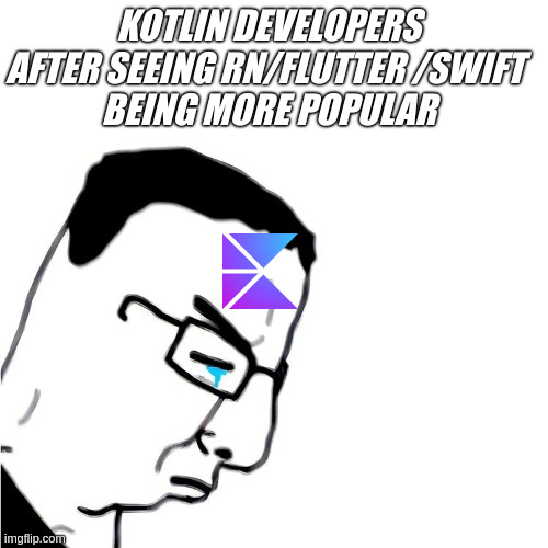 kotlin over | KOTLIN DEVELOPERS
AFTER SEEING RN/FLUTTER /SWIFT 
BEING MORE POPULAR | image tagged in it's over for chudjak | made w/ Imgflip meme maker