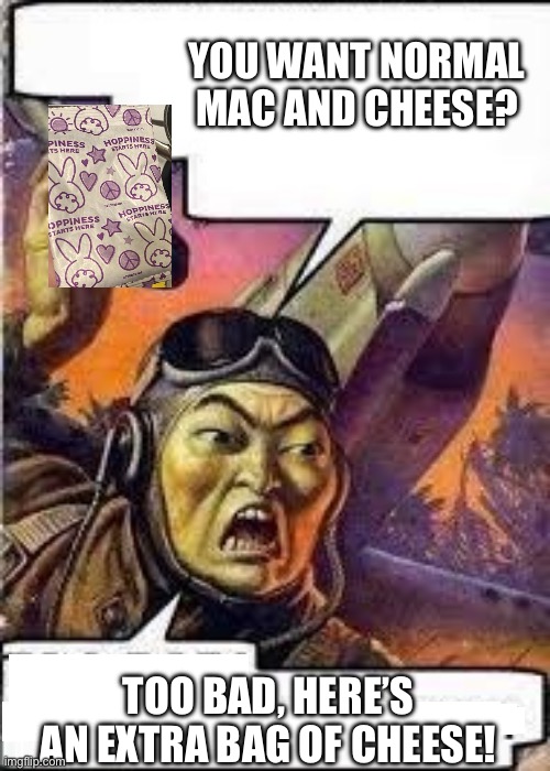 Too bad here bomb | YOU WANT NORMAL MAC AND CHEESE? TOO BAD, HERE’S AN EXTRA BAG OF CHEESE! | image tagged in too bad here bomb | made w/ Imgflip meme maker