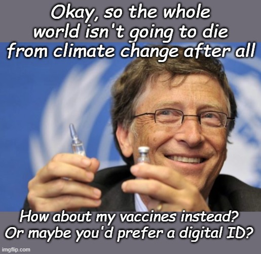I was going to post this earlier but my Windows operating system shut down for updates... | Okay, so the whole world isn't going to die from climate change after all; How about my vaccines instead? Or maybe you'd prefer a digital ID? | image tagged in bill gates loves vaccines | made w/ Imgflip meme maker