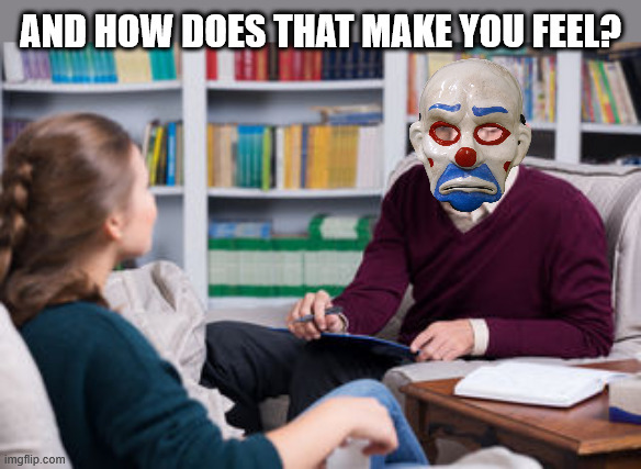 therapist | AND HOW DOES THAT MAKE YOU FEEL? | image tagged in therapist | made w/ Imgflip meme maker