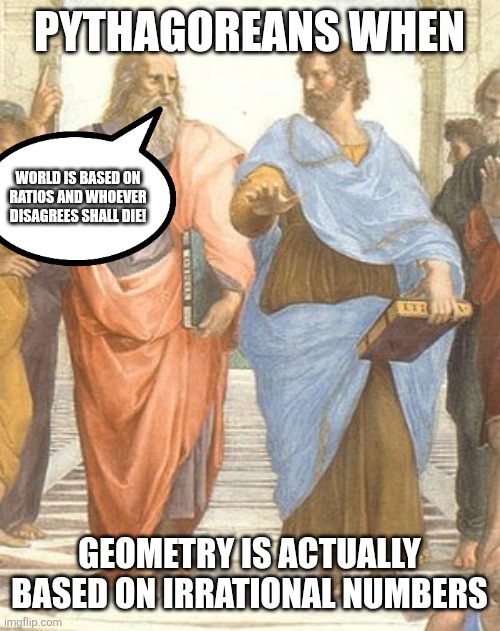 PYTHAGOREANS WHEN; WORLD IS BASED ON RATIOS AND WHOEVER DISAGREES SHALL DIE! GEOMETRY IS ACTUALLY BASED ON IRRATIONAL NUMBERS | made w/ Imgflip meme maker