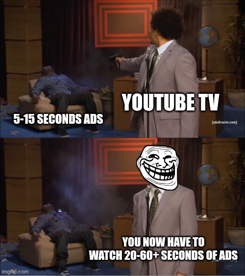 this is true | YOUTUBE TV; 5-15 SECONDS ADS; YOU NOW HAVE TO WATCH 20-60+ SECONDS OF ADS | image tagged in memes,who killed hannibal | made w/ Imgflip meme maker