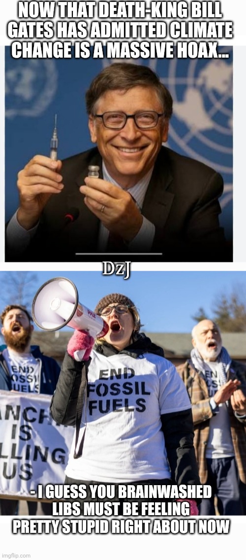 THEY FELL FOR IT AGAIN | NOW THAT DEATH-KING BILL GATES HAS ADMITTED CLIMATE CHANGE IS A MASSIVE HOAX... DzJ; - I GUESS YOU BRAINWASHED LIBS MUST BE FEELING PRETTY STUPID RIGHT ABOUT NOW | image tagged in climate change,hoax,dumbass,brainwashed,libtards | made w/ Imgflip meme maker