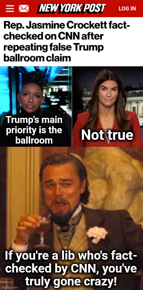 Jasmine Crockett proves she's an idiot, again | Trump's main
priority is the
ballroom; Not true; If you're a lib who's fact-
checked by CNN, you've
truly gone crazy! | image tagged in memes,laughing leo,jasmine crockett,democrats,cnn,fact check | made w/ Imgflip meme maker