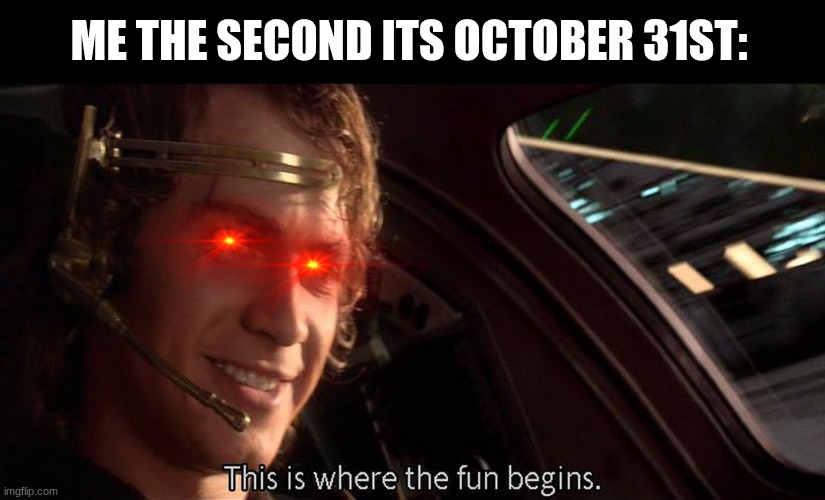 ITS FINALLY HERE!!!! | ME THE SECOND ITS OCTOBER 31ST: | image tagged in this is where the fun begins | made w/ Imgflip meme maker