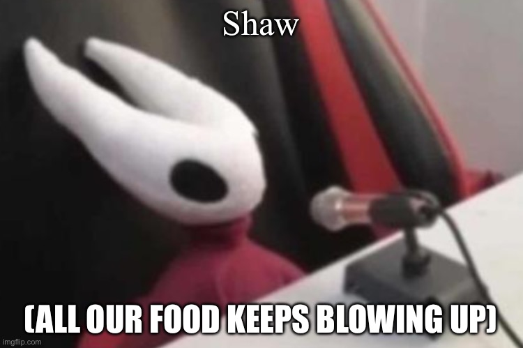 Shaw (ALL OUR FOOD KEEPS BLOWING UP) | image tagged in hornet announcement | made w/ Imgflip meme maker