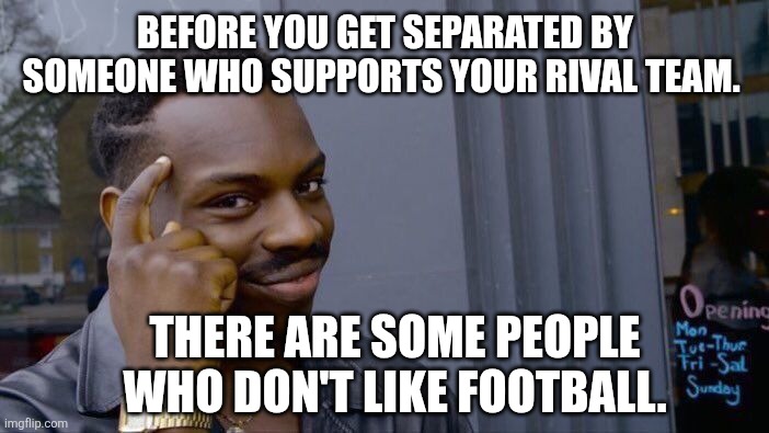 Roll Safe Think About It Meme | BEFORE YOU GET SEPARATED BY SOMEONE WHO SUPPORTS YOUR RIVAL TEAM. THERE ARE SOME PEOPLE WHO DON'T LIKE FOOTBALL. | image tagged in memes,roll safe think about it,football | made w/ Imgflip meme maker