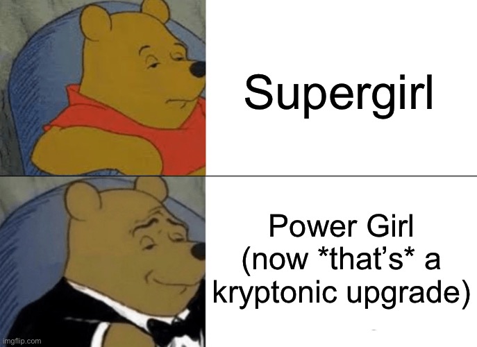 Power Girl (enhanced user experience) | Supergirl; Power Girl (now *that’s* a kryptonic upgrade) | image tagged in memes,tuxedo winnie the pooh,superheroes,superhero,power,supergirl | made w/ Imgflip meme maker