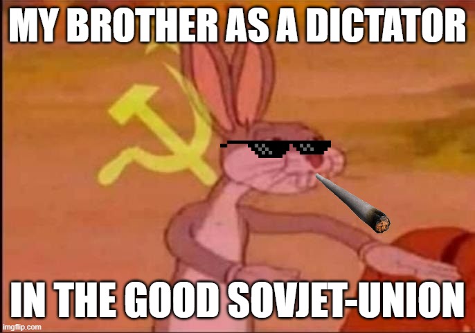 Sovjet-Union | MY BROTHER AS A DICTATOR; IN THE GOOD SOVJET-UNION | image tagged in pernalonga comunista | made w/ Imgflip meme maker