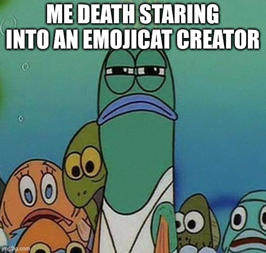yeag | ME DEATH STARING INTO AN EMOJICAT CREATOR | image tagged in spongebob | made w/ Imgflip meme maker