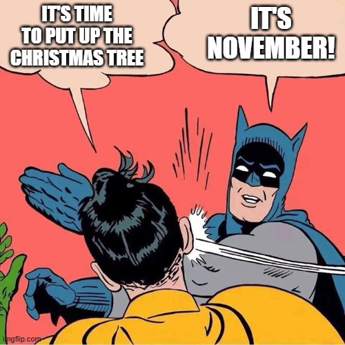 Christmas tree in November? | IT'S NOVEMBER! IT'S TIME TO PUT UP THE CHRISTMAS TREE | image tagged in batman slapping robin | made w/ Imgflip meme maker
