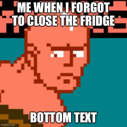 Nick bruiser looking back | ME WHEN I FORGOT TO CLOSE THE FRIDGE; BOTTOM TEXT | image tagged in nick bruiser looking back | made w/ Imgflip meme maker