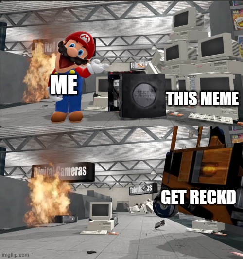 Mario smashing computers with a forklift | ME THIS MEME GET RECKD | image tagged in mario smashing computers with a forklift | made w/ Imgflip meme maker