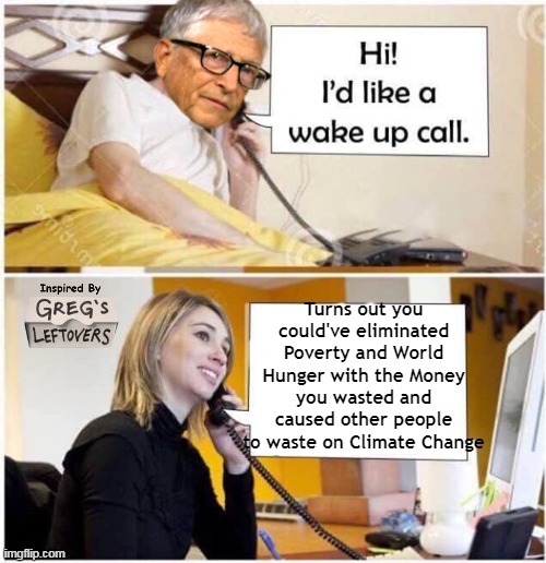 Must've got the message | Turns out you could've eliminated Poverty and World Hunger with the Money you wasted and caused other people to waste on Climate Change | image tagged in gates wake up call meme | made w/ Imgflip meme maker