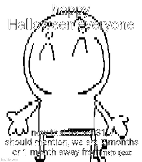 excuse for a new "announcement" temp | happy Halloween everyone; now that its oct 31, I should mention, we are 2 months or 1 month away from 𝔫𝔢𝔴 𝔶𝔢𝔞𝔯 | image tagged in excuse for a new announcement temp | made w/ Imgflip meme maker