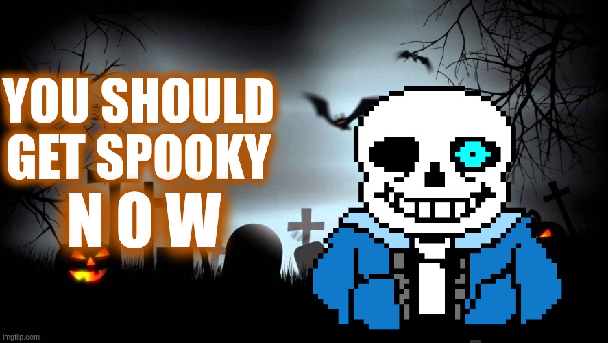 GET SPOOKY!!! | YOU SHOULD GET SPOOKY; N O W | made w/ Imgflip meme maker