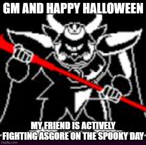 Asgore | GM AND HAPPY HALLOWEEN; MY FRIEND IS ACTIVELY FIGHTING ASGORE ON THE SPOOKY DAY | image tagged in asgore | made w/ Imgflip meme maker