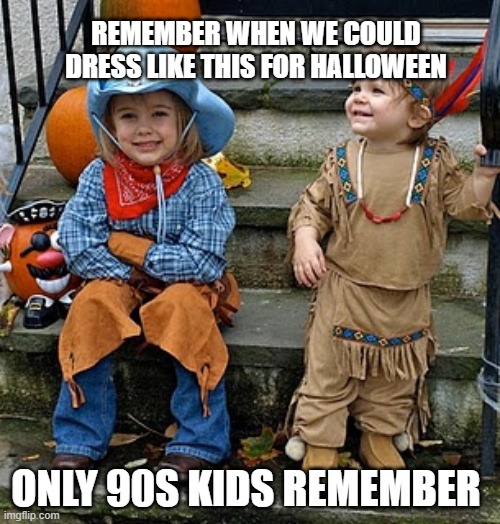 Let me know in the comments, do natives really get offended by this? | REMEMBER WHEN WE COULD DRESS LIKE THIS FOR HALLOWEEN; ONLY 90S KIDS REMEMBER | image tagged in good old days,90s,halloween | made w/ Imgflip meme maker