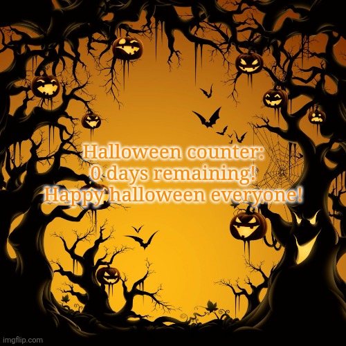 happy halloween! | Halloween counter: 0 days remaining! Happy halloween everyone! | image tagged in halloween,memes | made w/ Imgflip meme maker