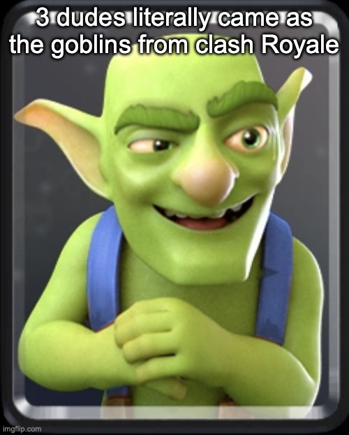 Clash Royale Goblin | 3 dudes literally came as the goblins from clash Royale | image tagged in clash royale goblin | made w/ Imgflip meme maker