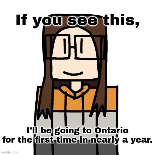 8 hour long drive. | If you see this, I'll be going to Ontario for the first time in nearly a year. | image tagged in oakleymendelevia/cara dev self portrait,ontario,cara dev,announcement | made w/ Imgflip meme maker