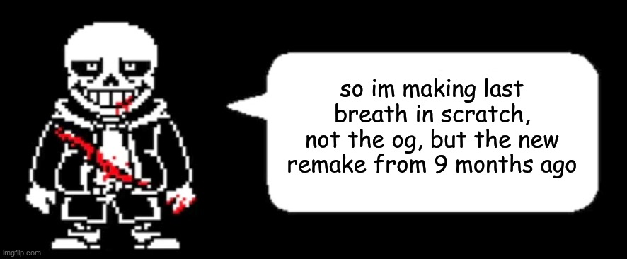 should be done maybe february or january | so im making last breath in scratch, not the og, but the new remake from 9 months ago | image tagged in last breath sans | made w/ Imgflip meme maker