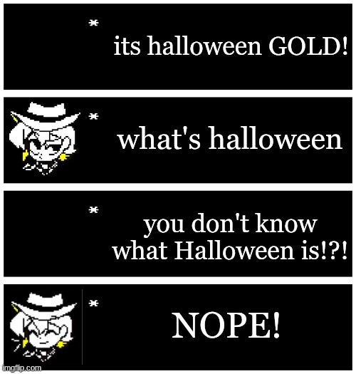4 undertale textboxes | its halloween GOLD! what's halloween; you don't know what Halloween is!?! NOPE! | image tagged in 4 undertale textboxes | made w/ Imgflip meme maker
