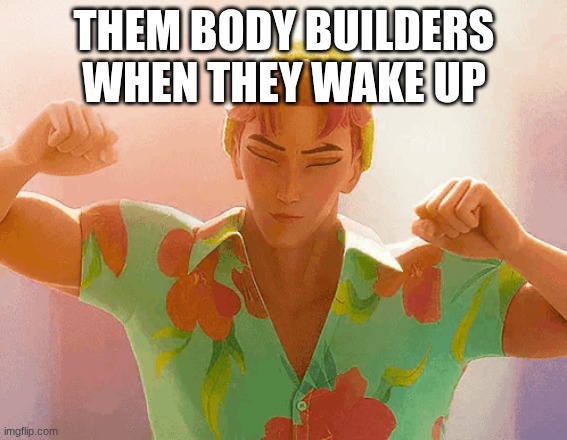 abby | THEM BODY BUILDERS WHEN THEY WAKE UP | made w/ Imgflip meme maker