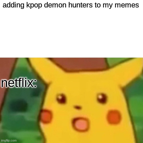 Surprised Pikachu Meme | adding kpop demon hunters to my memes netflix: | image tagged in memes,surprised pikachu | made w/ Imgflip meme maker