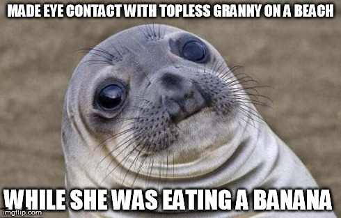 Awkward Moment Sealion Meme | MADE EYE CONTACT WITH TOPLESS GRANNY ON A BEACH WHILE SHE WAS EATING A BANANA | image tagged in memes,awkward moment sealion,AdviceAnimals | made w/ Imgflip meme maker