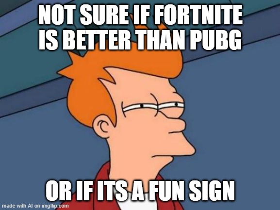 Futurama Fry | NOT SURE IF FORTNITE IS BETTER THAN PUBG; OR IF ITS A FUN SIGN | image tagged in memes,futurama fry | made w/ Imgflip meme maker