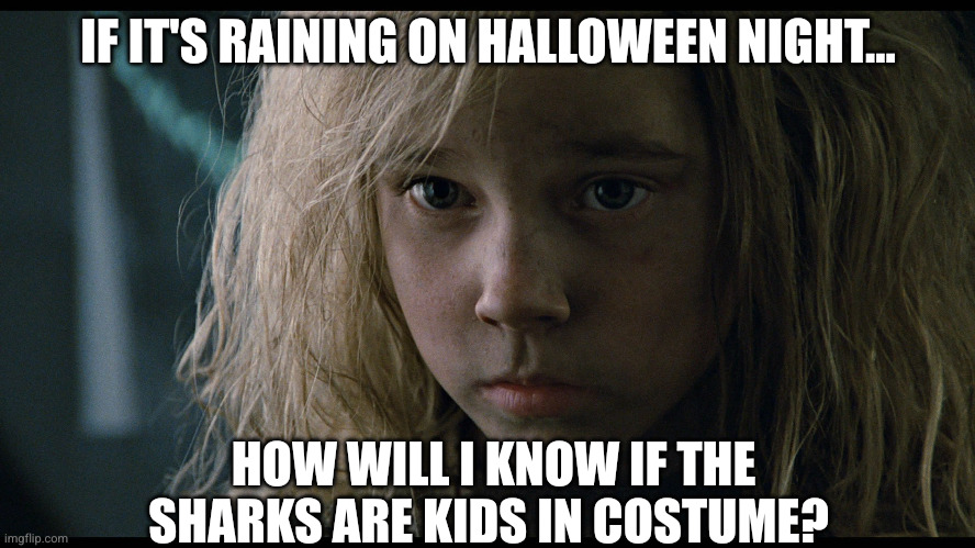 When the costumes are too good... | IF IT'S RAINING ON HALLOWEEN NIGHT... HOW WILL I KNOW IF THE SHARKS ARE KIDS IN COSTUME? | image tagged in mostly newt aliens,halloween,sharks,memes,raining,can i trust you | made w/ Imgflip meme maker