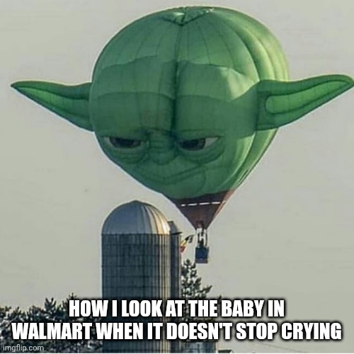 Yoda Balloon | HOW I LOOK AT THE BABY IN WALMART WHEN IT DOESN'T STOP CRYING | image tagged in yoda balloon | made w/ Imgflip meme maker