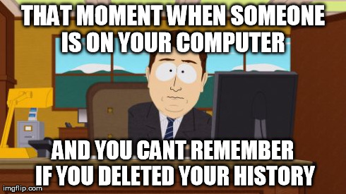Aaaaand Its Gone Meme | THAT MOMENT WHEN SOMEONE IS ON YOUR COMPUTER  AND YOU CANT REMEMBER IF YOU DELETED YOUR HISTORY | image tagged in memes,aaaaand its gone | made w/ Imgflip meme maker