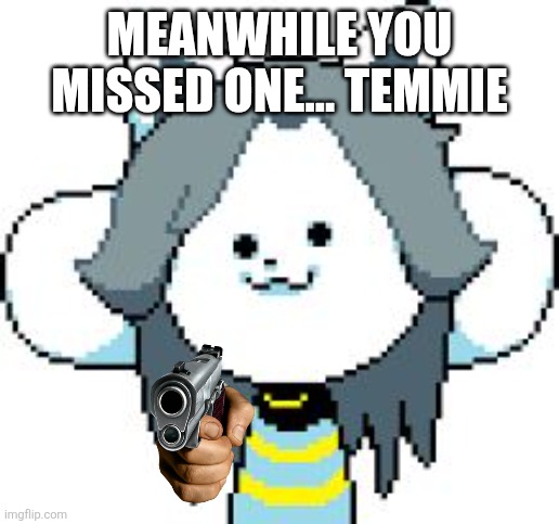 TEMMIE | MEANWHILE YOU MISSED ONE... TEMMIE | image tagged in temmie | made w/ Imgflip meme maker