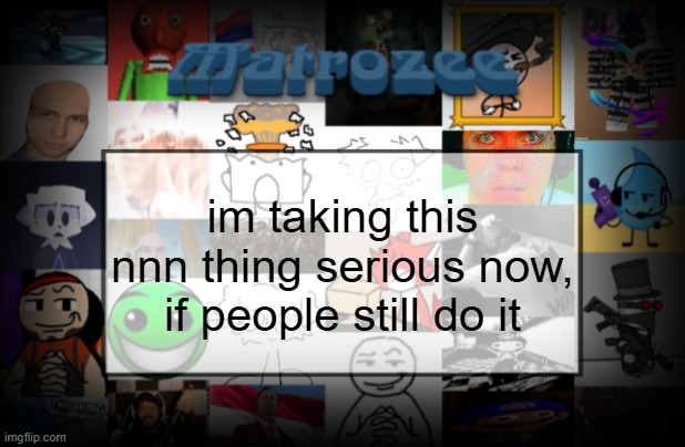 Matrozee Template V2 | im taking this nnn thing serious now, if people still do it | image tagged in matrozee template v2 | made w/ Imgflip meme maker