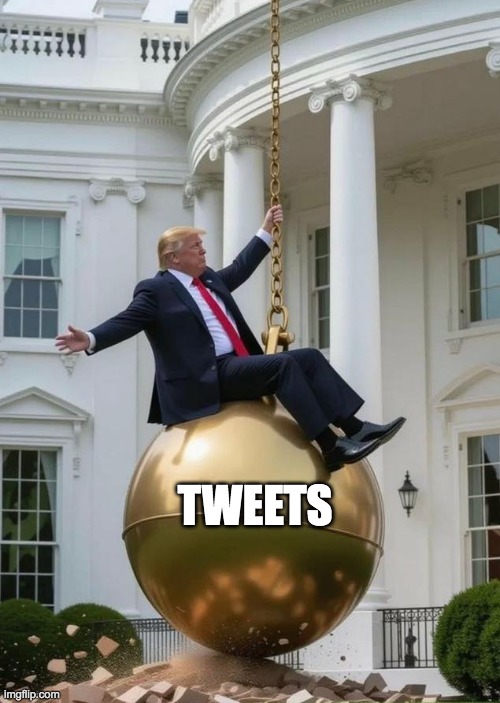 tweetts | TWEETS | image tagged in trump wrecking ball | made w/ Imgflip meme maker