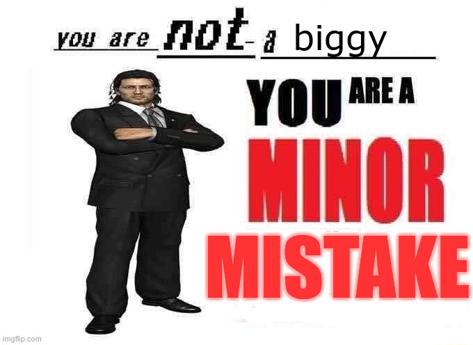 you are not a X | biggy MISTAKE | image tagged in you are not a x | made w/ Imgflip meme maker