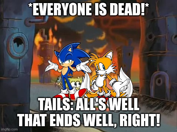 "We did it, Patrick! We saved the City!" | *EVERYONE IS DEAD!*; TAILS: ALL'S WELL THAT ENDS WELL, RIGHT! | image tagged in we did it patrick we saved the city | made w/ Imgflip meme maker