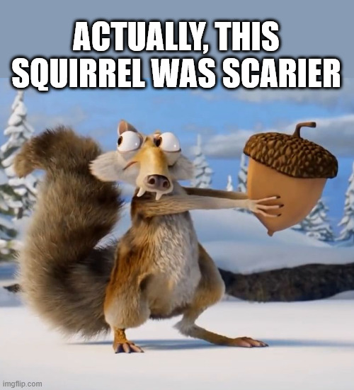Ice age squirrel | ACTUALLY, THIS SQUIRREL WAS SCARIER | image tagged in ice age squirrel | made w/ Imgflip meme maker