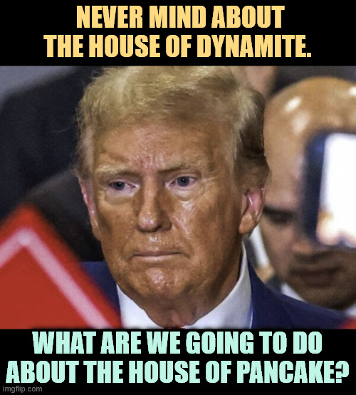 Trump International House of Pancake. makeup foundation | NEVER MIND ABOUT THE HOUSE OF DYNAMITE. WHAT ARE WE GOING TO DO ABOUT THE HOUSE OF PANCAKE? | image tagged in trump international house of pancake makeup foundation,trump,face,skin,makeup,dynamite | made w/ Imgflip meme maker