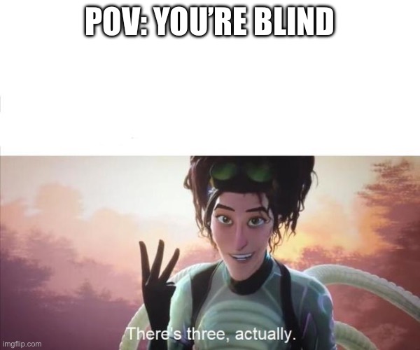 POV: YOU’RE BLIND | image tagged in there s three actually | made w/ Imgflip meme maker