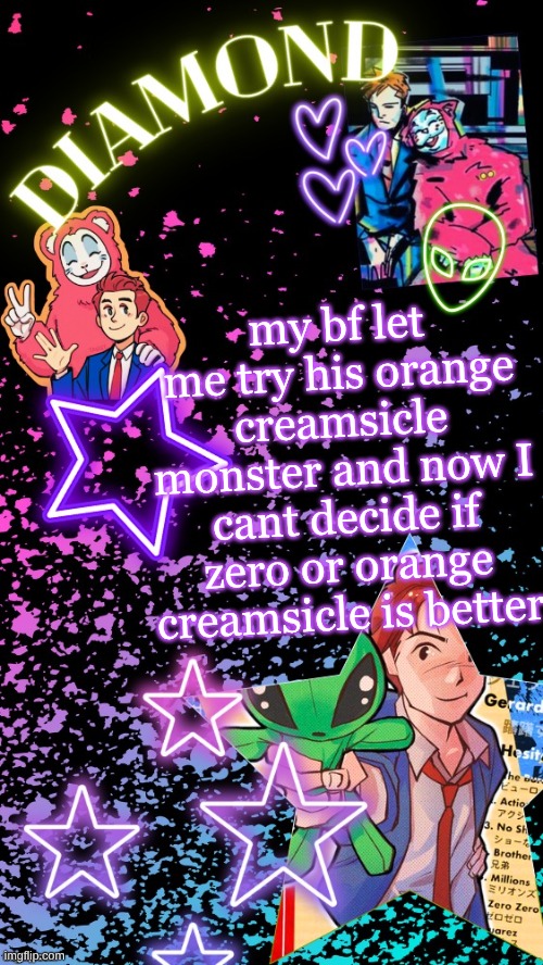 Diamond's Hesitant Alien temp ! ! (TYSM DISCO!!!) | my bf let me try his orange creamsicle monster and now I cant decide if zero or orange creamsicle is better | image tagged in diamond's hesitant alien temp tysm disco | made w/ Imgflip meme maker