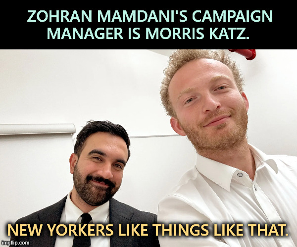 ZOHRAN MAMDANI'S CAMPAIGN MANAGER IS MORRIS KATZ. NEW YORKERS LIKE THINGS LIKE THAT. | image tagged in zohran mamdani,campaign,muslim,jew,new york,tolerance | made w/ Imgflip meme maker