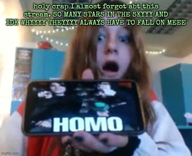 Diamond Homo | holy crap I almost forgot abt this stream. SO MANY STARS IN THE SKYYY AND IDK WHYYYY THEYYYY ALWAYS HAVE TO FALL ON MEEE | image tagged in diamond homo | made w/ Imgflip meme maker