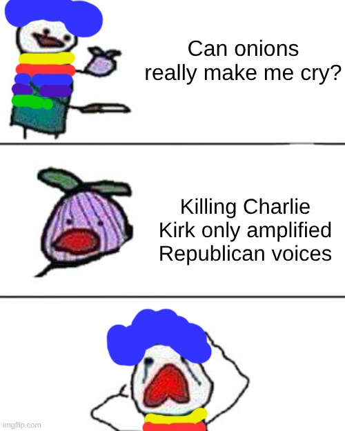 Never Forget. The heartless murder of a father and husband. | Can onions really make me cry? Killing Charlie Kirk only amplified Republican voices | image tagged in this onion won't make me cry | made w/ Imgflip meme maker