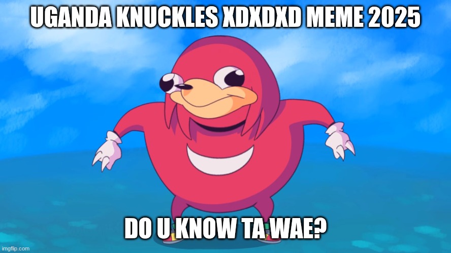 Uganda Knuckles | UGANDA KNUCKLES XDXDXD MEME 2025; DO U KNOW TA WAE? | image tagged in uganda knuckles | made w/ Imgflip meme maker