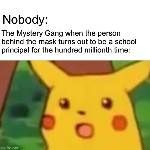 Scooby Dooby Slander | Spooky Memes #05 | Nobody:; The Mystery Gang when the person behind the mask turns out to be a school principal for the hundred millionth time: | image tagged in memes,surprised pikachu | made w/ Imgflip meme maker